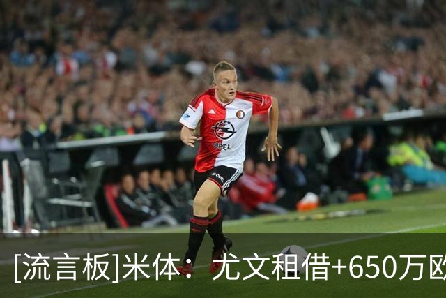 [流言板]米体：尤文租借+650万欧强制买断报价大马丁，维拉要1200万